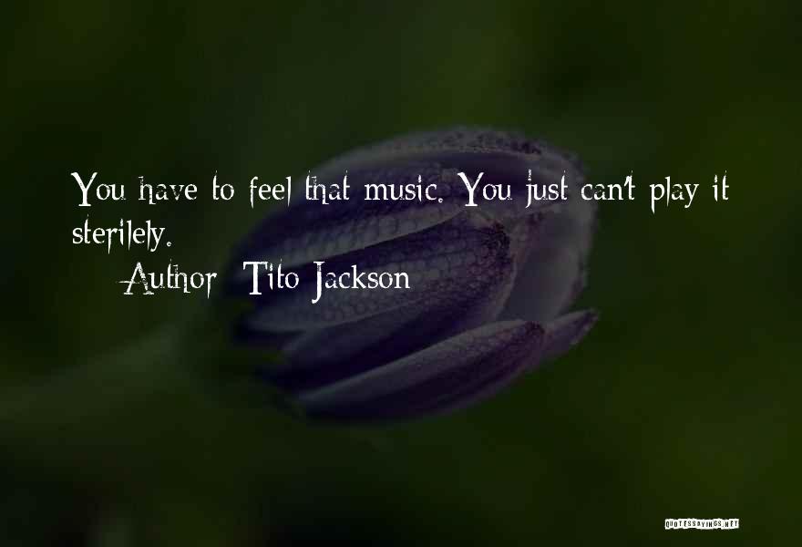 Tito Jackson Quotes: You Have To Feel That Music. You Just Can't Play It Sterilely.
