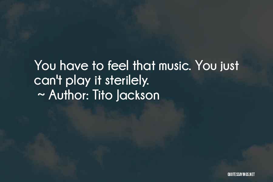 Tito Jackson Quotes: You Have To Feel That Music. You Just Can't Play It Sterilely.