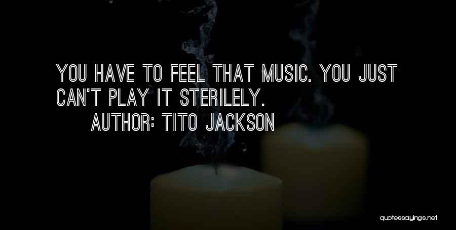 Tito Jackson Quotes: You Have To Feel That Music. You Just Can't Play It Sterilely.