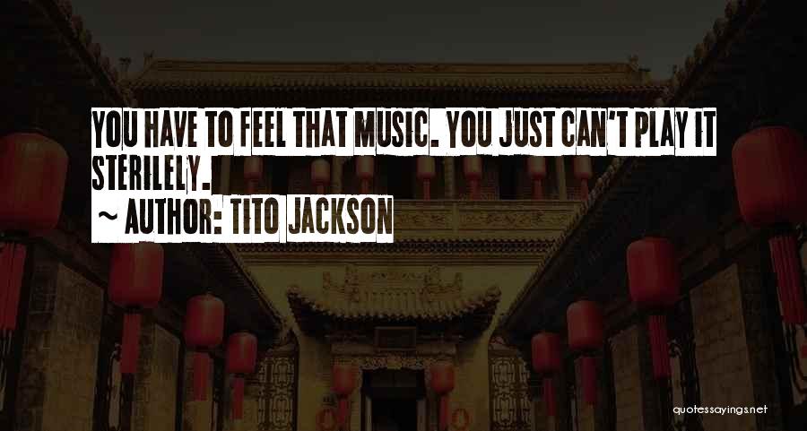 Tito Jackson Quotes: You Have To Feel That Music. You Just Can't Play It Sterilely.