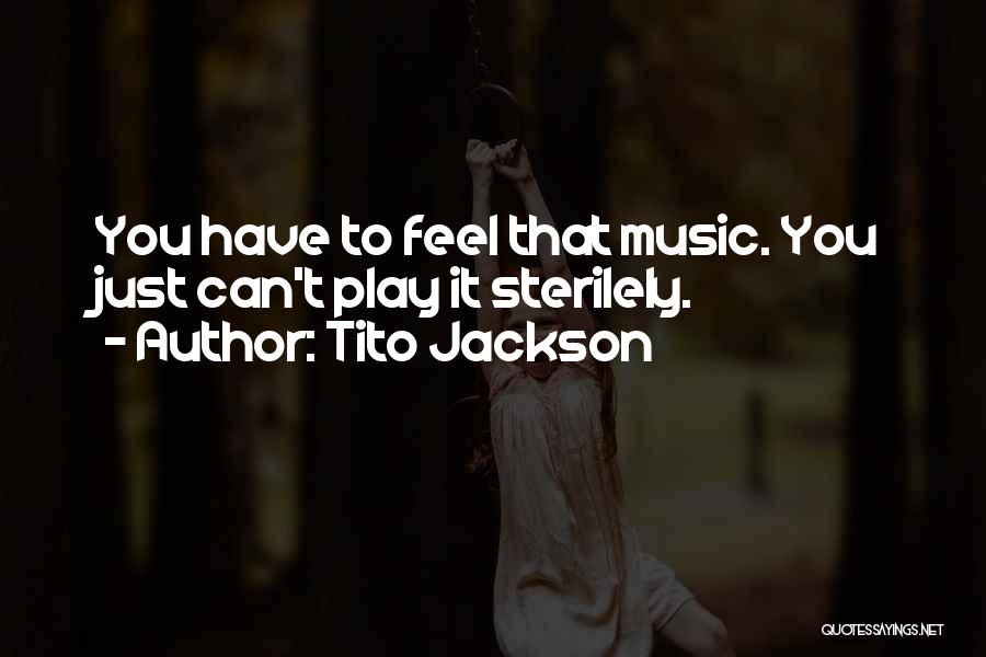 Tito Jackson Quotes: You Have To Feel That Music. You Just Can't Play It Sterilely.