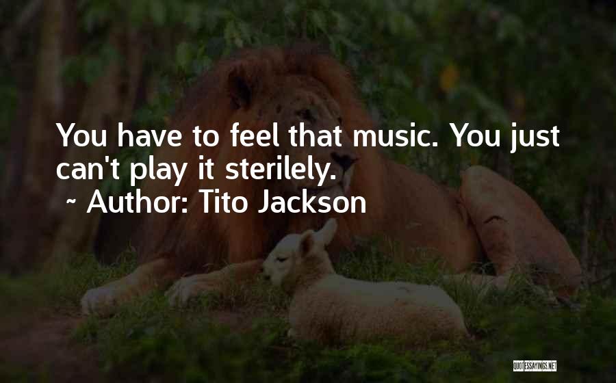 Tito Jackson Quotes: You Have To Feel That Music. You Just Can't Play It Sterilely.
