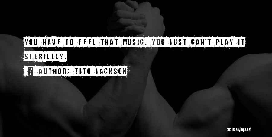 Tito Jackson Quotes: You Have To Feel That Music. You Just Can't Play It Sterilely.