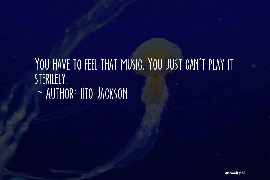 Tito Jackson Quotes: You Have To Feel That Music. You Just Can't Play It Sterilely.