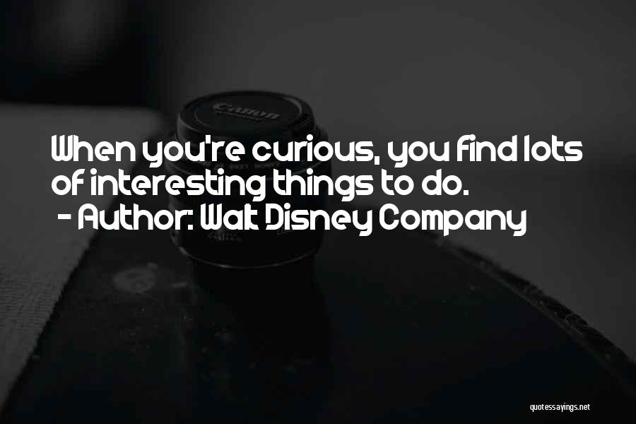 Walt Disney Company Quotes: When You're Curious, You Find Lots Of Interesting Things To Do.