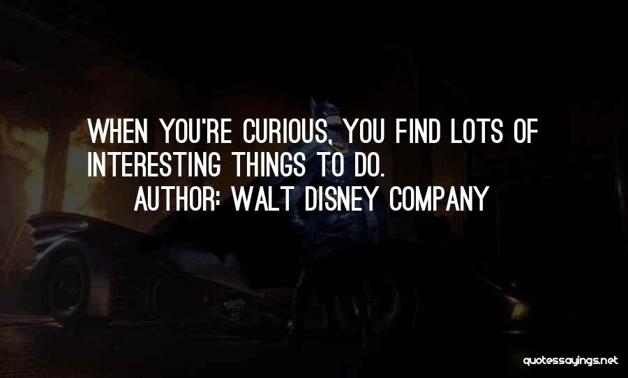 Walt Disney Company Quotes: When You're Curious, You Find Lots Of Interesting Things To Do.