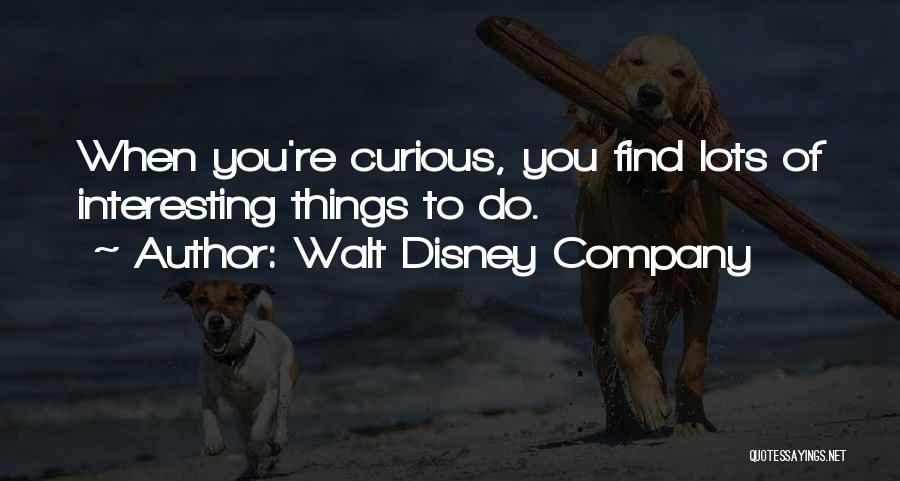 Walt Disney Company Quotes: When You're Curious, You Find Lots Of Interesting Things To Do.