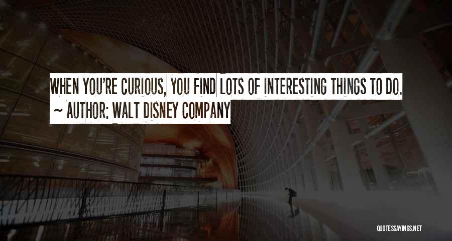 Walt Disney Company Quotes: When You're Curious, You Find Lots Of Interesting Things To Do.