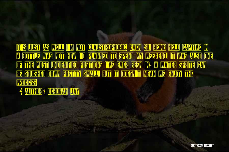 Deborah Jay Quotes: It's Just As Well I'm Not Claustrophobic. Even So, Being Held Captive In A Bottle Was Not How I'd Planned