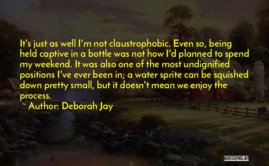 Deborah Jay Quotes: It's Just As Well I'm Not Claustrophobic. Even So, Being Held Captive In A Bottle Was Not How I'd Planned