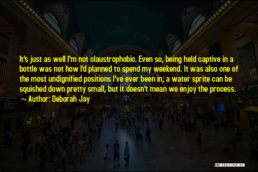 Deborah Jay Quotes: It's Just As Well I'm Not Claustrophobic. Even So, Being Held Captive In A Bottle Was Not How I'd Planned