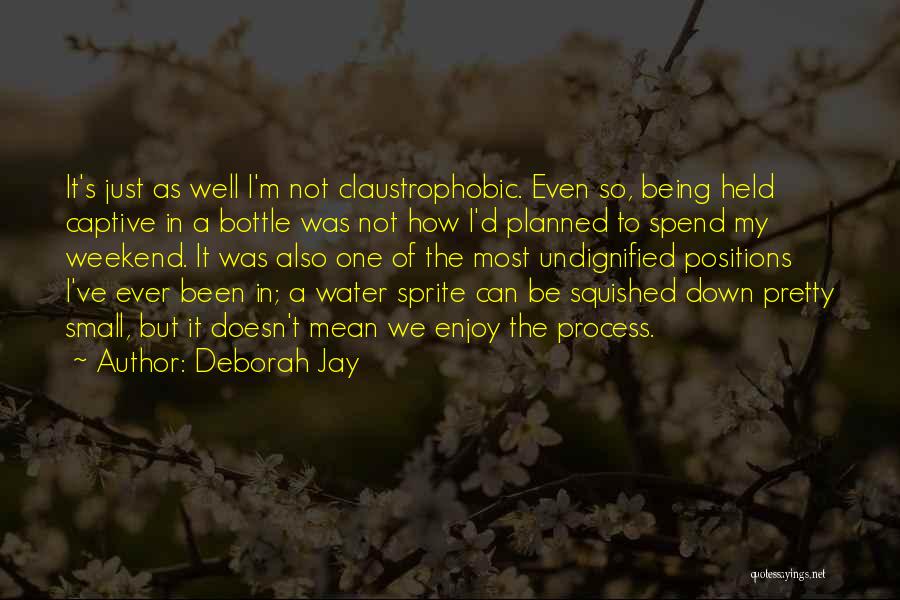 Deborah Jay Quotes: It's Just As Well I'm Not Claustrophobic. Even So, Being Held Captive In A Bottle Was Not How I'd Planned