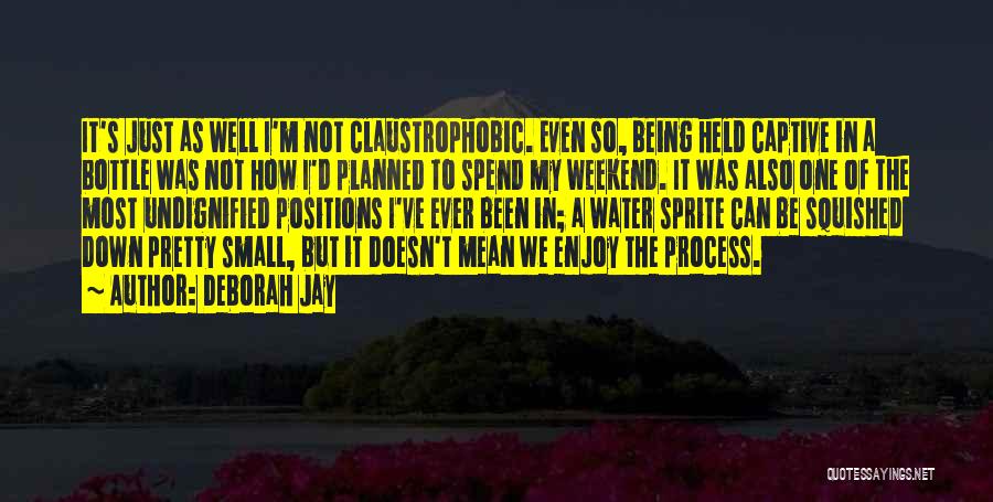 Deborah Jay Quotes: It's Just As Well I'm Not Claustrophobic. Even So, Being Held Captive In A Bottle Was Not How I'd Planned