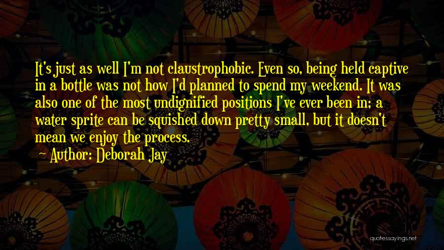 Deborah Jay Quotes: It's Just As Well I'm Not Claustrophobic. Even So, Being Held Captive In A Bottle Was Not How I'd Planned