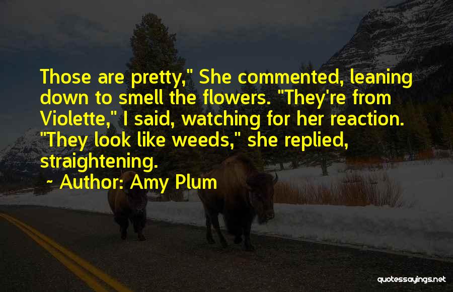 Amy Plum Quotes: Those Are Pretty, She Commented, Leaning Down To Smell The Flowers. They're From Violette, I Said, Watching For Her Reaction.