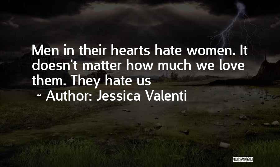 Jessica Valenti Quotes: Men In Their Hearts Hate Women. It Doesn't Matter How Much We Love Them. They Hate Us