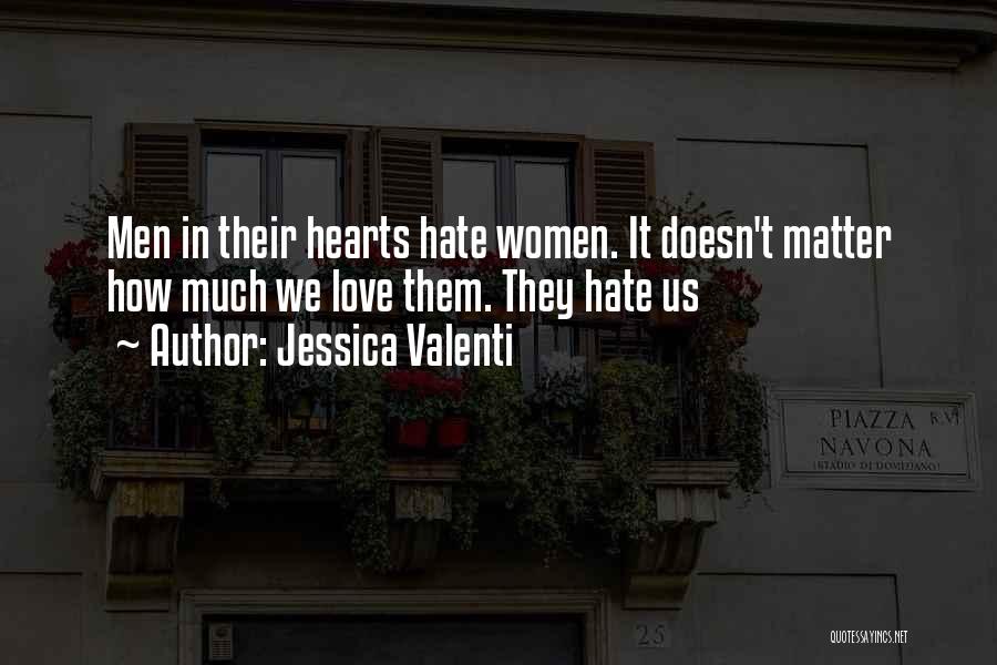 Jessica Valenti Quotes: Men In Their Hearts Hate Women. It Doesn't Matter How Much We Love Them. They Hate Us