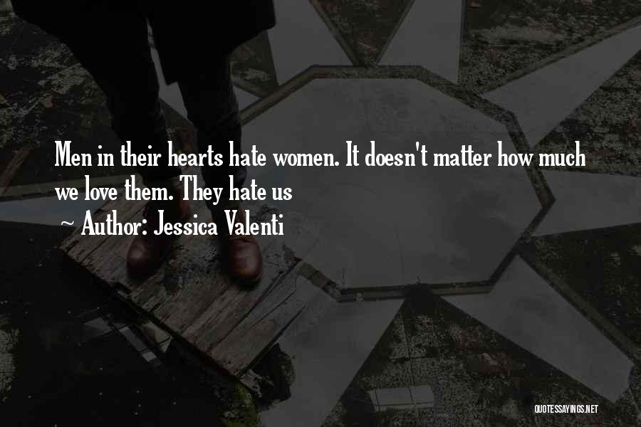 Jessica Valenti Quotes: Men In Their Hearts Hate Women. It Doesn't Matter How Much We Love Them. They Hate Us