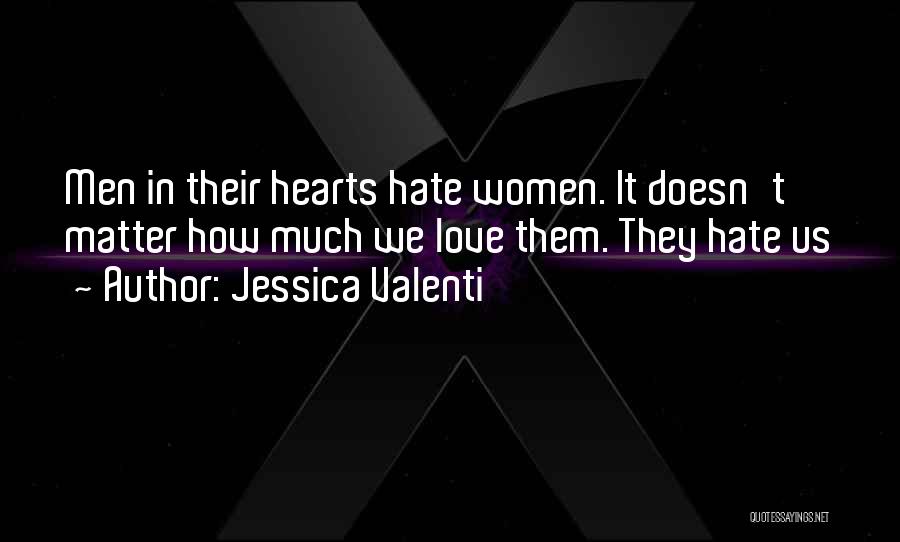 Jessica Valenti Quotes: Men In Their Hearts Hate Women. It Doesn't Matter How Much We Love Them. They Hate Us