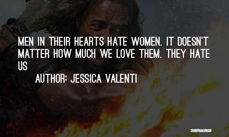 Jessica Valenti Quotes: Men In Their Hearts Hate Women. It Doesn't Matter How Much We Love Them. They Hate Us