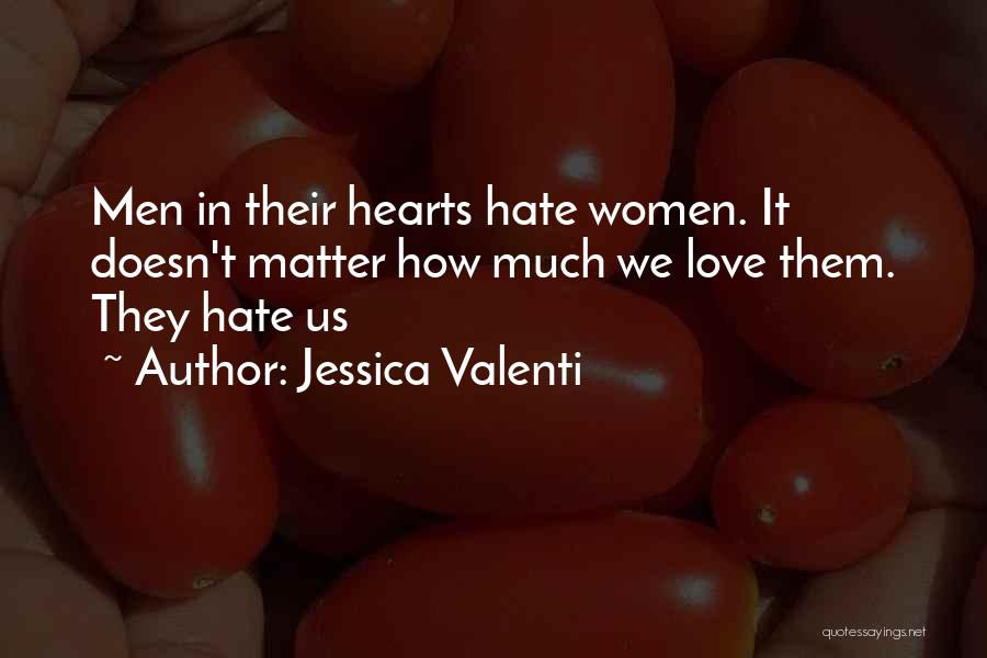 Jessica Valenti Quotes: Men In Their Hearts Hate Women. It Doesn't Matter How Much We Love Them. They Hate Us