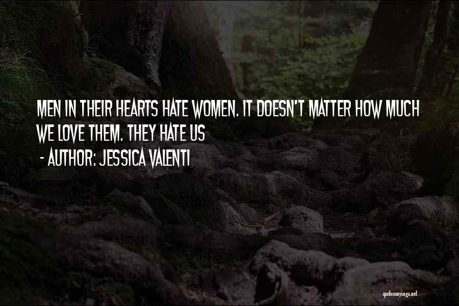 Jessica Valenti Quotes: Men In Their Hearts Hate Women. It Doesn't Matter How Much We Love Them. They Hate Us