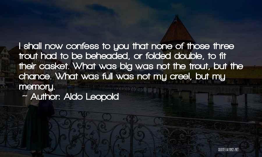 Aldo Leopold Quotes: I Shall Now Confess To You That None Of Those Three Trout Had To Be Beheaded, Or Folded Double, To