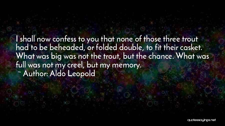 Aldo Leopold Quotes: I Shall Now Confess To You That None Of Those Three Trout Had To Be Beheaded, Or Folded Double, To