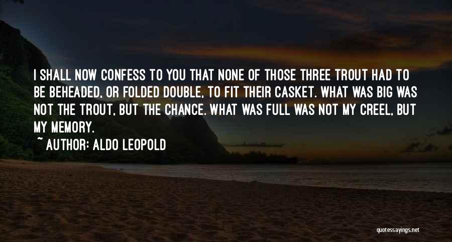Aldo Leopold Quotes: I Shall Now Confess To You That None Of Those Three Trout Had To Be Beheaded, Or Folded Double, To