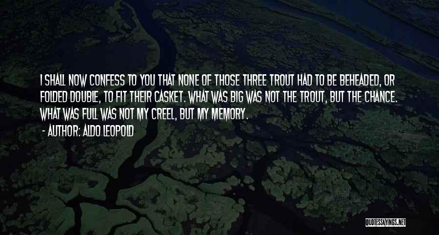 Aldo Leopold Quotes: I Shall Now Confess To You That None Of Those Three Trout Had To Be Beheaded, Or Folded Double, To