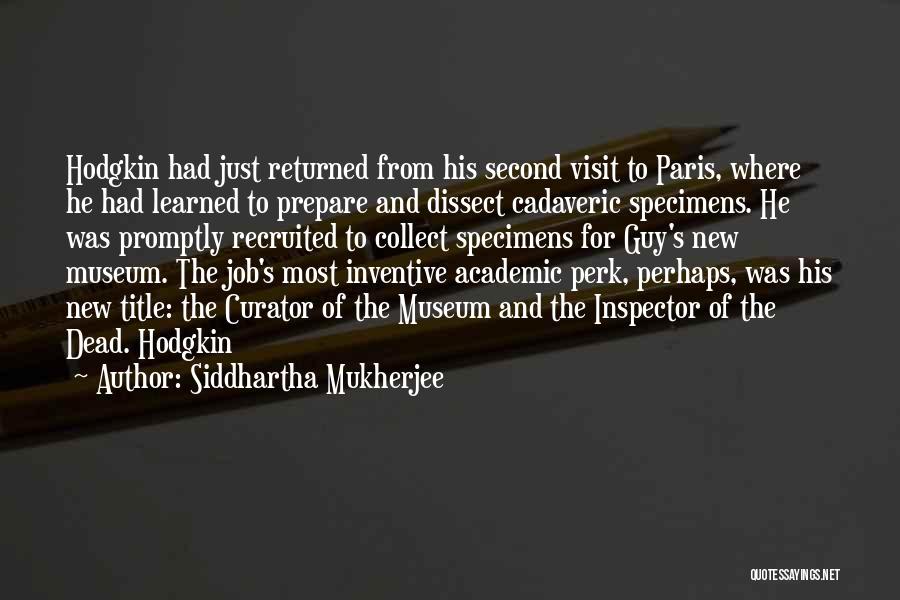 Siddhartha Mukherjee Quotes: Hodgkin Had Just Returned From His Second Visit To Paris, Where He Had Learned To Prepare And Dissect Cadaveric Specimens.