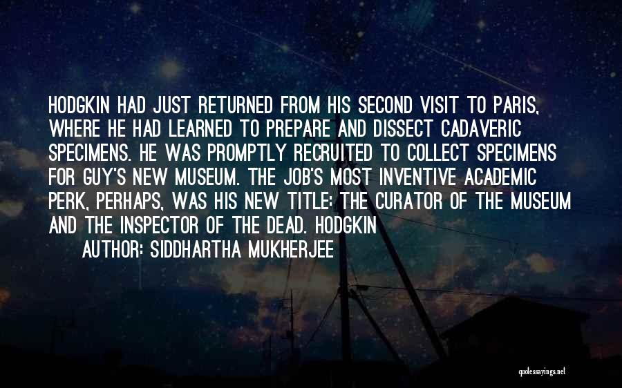 Siddhartha Mukherjee Quotes: Hodgkin Had Just Returned From His Second Visit To Paris, Where He Had Learned To Prepare And Dissect Cadaveric Specimens.