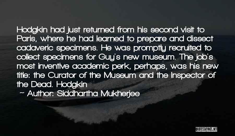 Siddhartha Mukherjee Quotes: Hodgkin Had Just Returned From His Second Visit To Paris, Where He Had Learned To Prepare And Dissect Cadaveric Specimens.