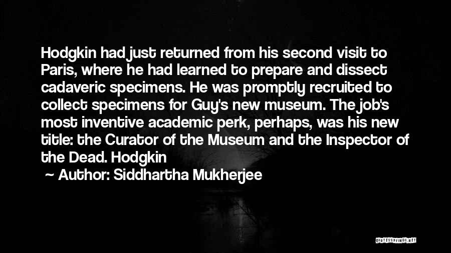 Siddhartha Mukherjee Quotes: Hodgkin Had Just Returned From His Second Visit To Paris, Where He Had Learned To Prepare And Dissect Cadaveric Specimens.