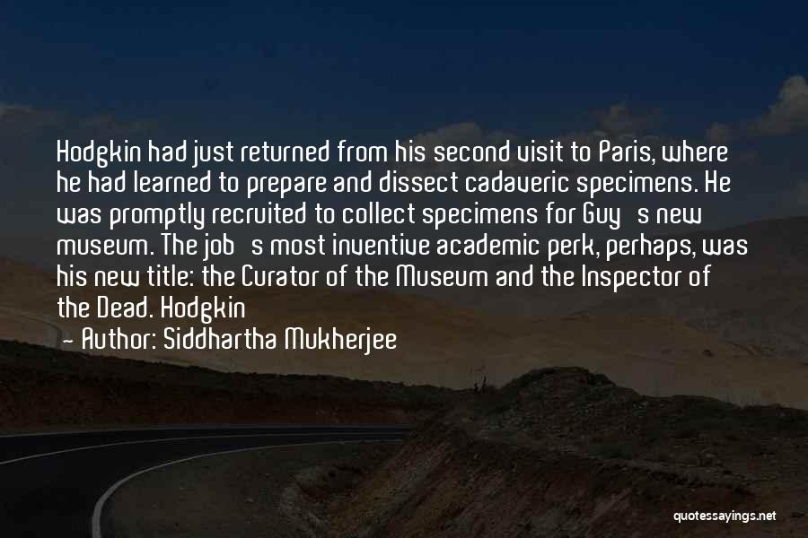 Siddhartha Mukherjee Quotes: Hodgkin Had Just Returned From His Second Visit To Paris, Where He Had Learned To Prepare And Dissect Cadaveric Specimens.