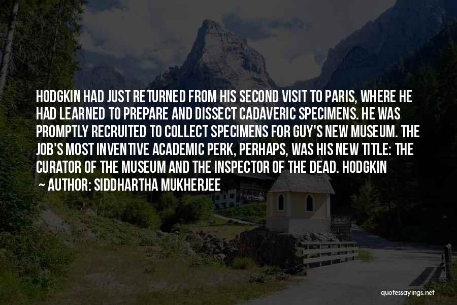 Siddhartha Mukherjee Quotes: Hodgkin Had Just Returned From His Second Visit To Paris, Where He Had Learned To Prepare And Dissect Cadaveric Specimens.