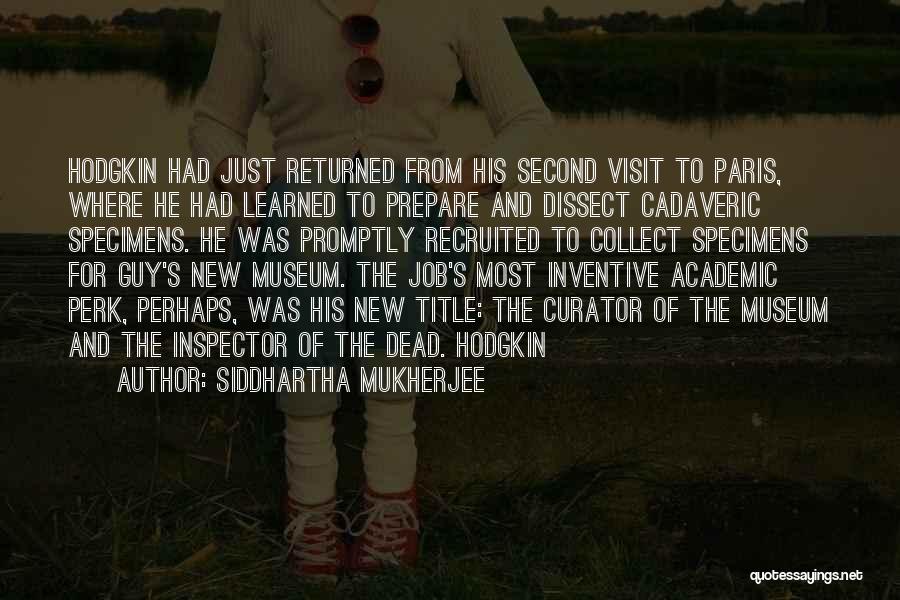 Siddhartha Mukherjee Quotes: Hodgkin Had Just Returned From His Second Visit To Paris, Where He Had Learned To Prepare And Dissect Cadaveric Specimens.