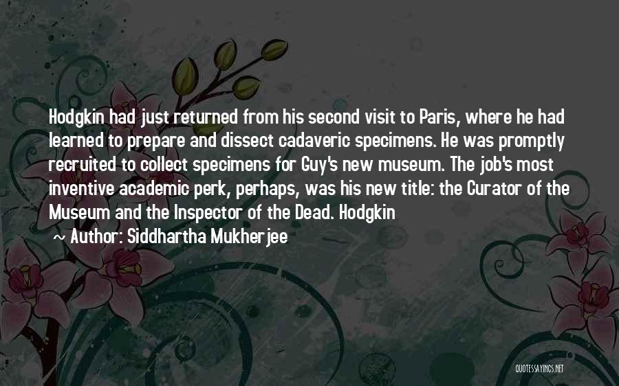 Siddhartha Mukherjee Quotes: Hodgkin Had Just Returned From His Second Visit To Paris, Where He Had Learned To Prepare And Dissect Cadaveric Specimens.