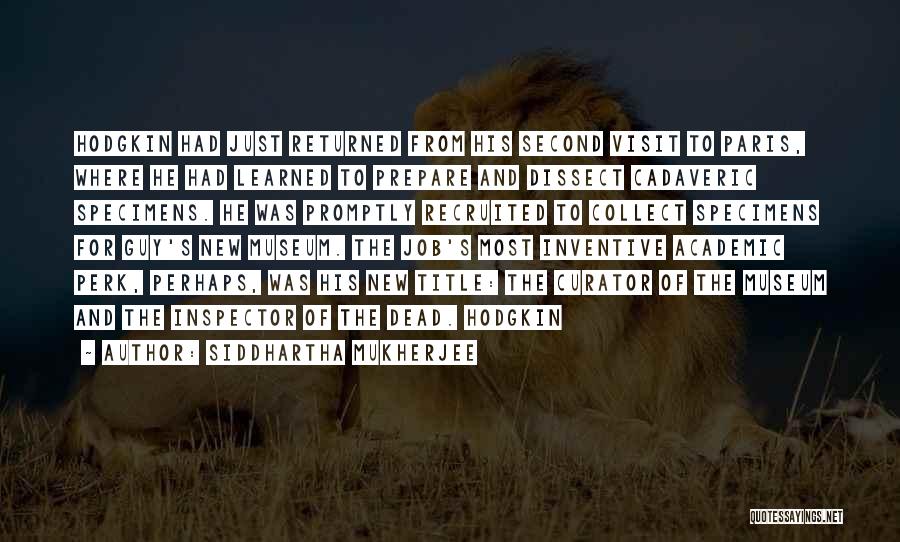 Siddhartha Mukherjee Quotes: Hodgkin Had Just Returned From His Second Visit To Paris, Where He Had Learned To Prepare And Dissect Cadaveric Specimens.