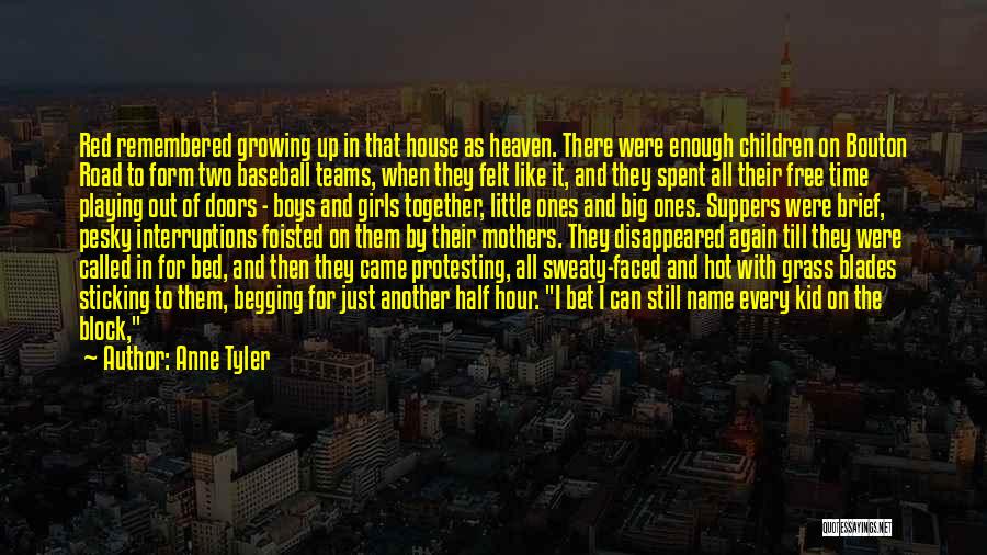 Anne Tyler Quotes: Red Remembered Growing Up In That House As Heaven. There Were Enough Children On Bouton Road To Form Two Baseball
