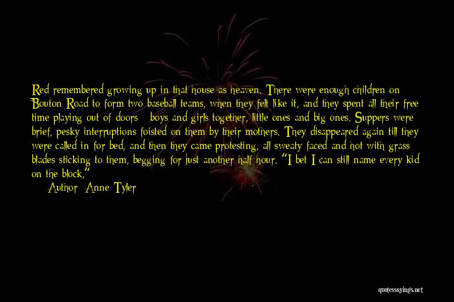 Anne Tyler Quotes: Red Remembered Growing Up In That House As Heaven. There Were Enough Children On Bouton Road To Form Two Baseball