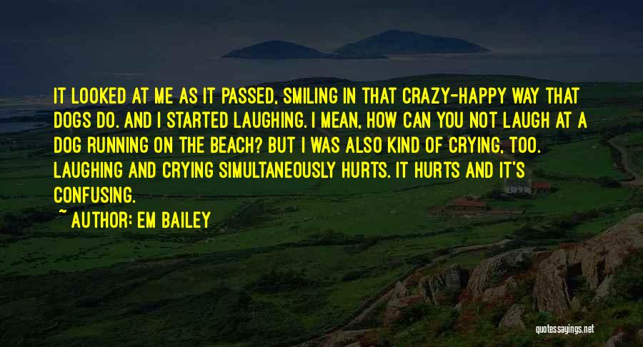 Em Bailey Quotes: It Looked At Me As It Passed, Smiling In That Crazy-happy Way That Dogs Do. And I Started Laughing. I