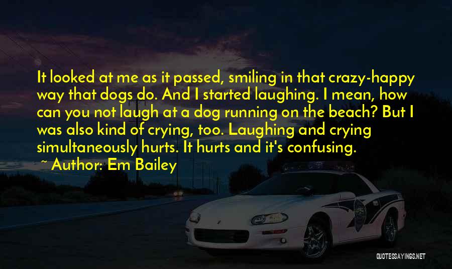 Em Bailey Quotes: It Looked At Me As It Passed, Smiling In That Crazy-happy Way That Dogs Do. And I Started Laughing. I