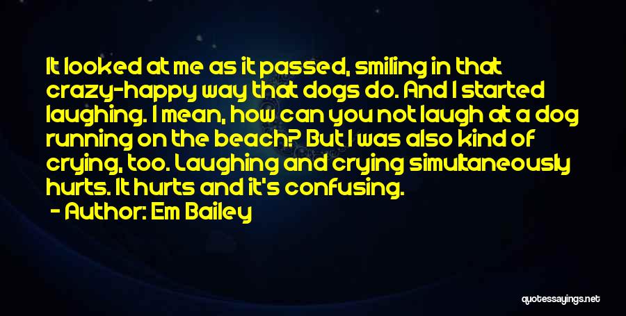 Em Bailey Quotes: It Looked At Me As It Passed, Smiling In That Crazy-happy Way That Dogs Do. And I Started Laughing. I