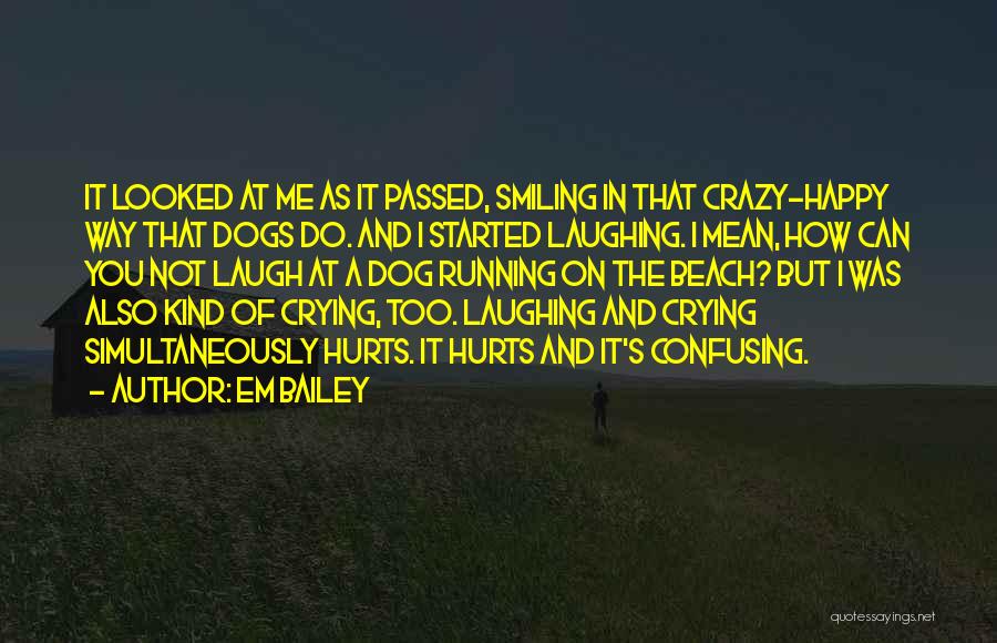 Em Bailey Quotes: It Looked At Me As It Passed, Smiling In That Crazy-happy Way That Dogs Do. And I Started Laughing. I