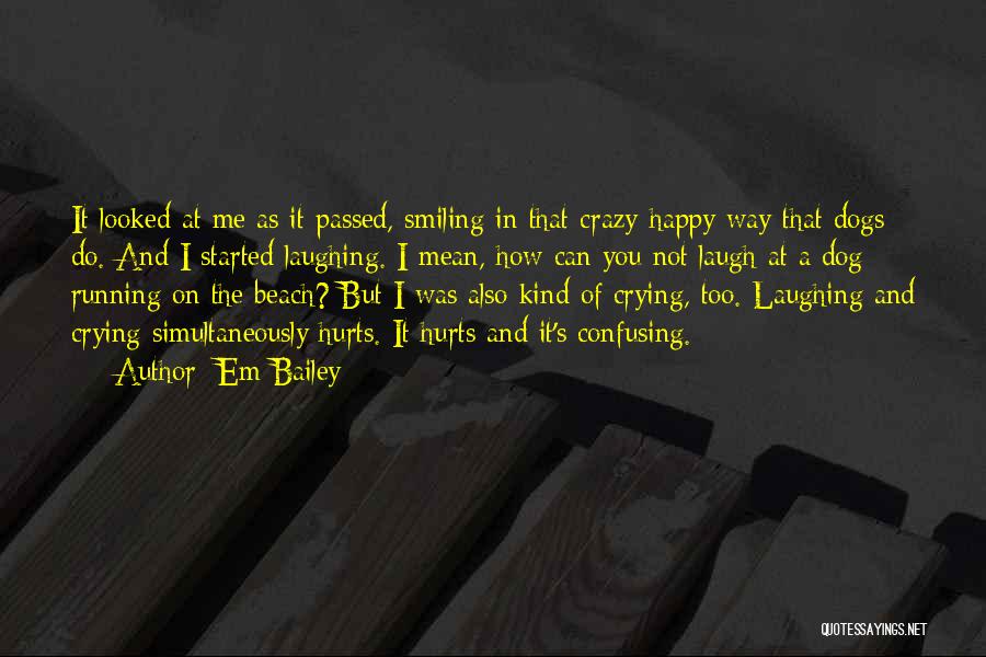 Em Bailey Quotes: It Looked At Me As It Passed, Smiling In That Crazy-happy Way That Dogs Do. And I Started Laughing. I