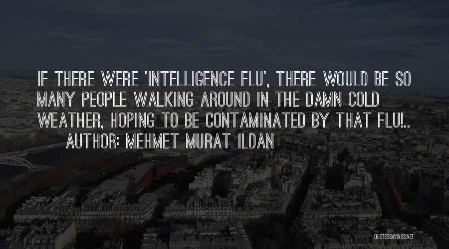 Mehmet Murat Ildan Quotes: If There Were 'intelligence Flu', There Would Be So Many People Walking Around In The Damn Cold Weather, Hoping To