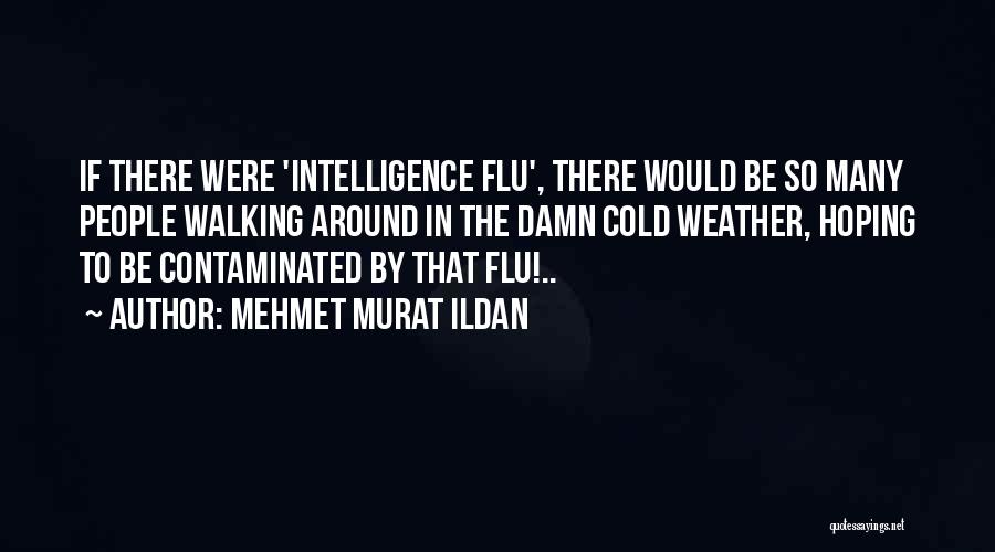 Mehmet Murat Ildan Quotes: If There Were 'intelligence Flu', There Would Be So Many People Walking Around In The Damn Cold Weather, Hoping To