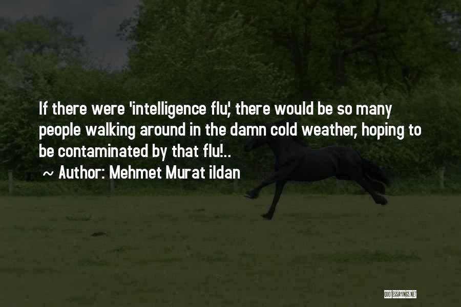 Mehmet Murat Ildan Quotes: If There Were 'intelligence Flu', There Would Be So Many People Walking Around In The Damn Cold Weather, Hoping To