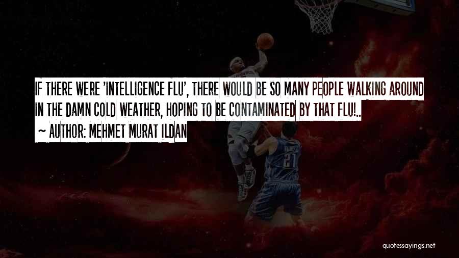 Mehmet Murat Ildan Quotes: If There Were 'intelligence Flu', There Would Be So Many People Walking Around In The Damn Cold Weather, Hoping To